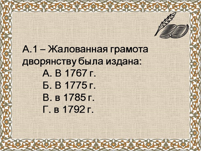 А.1 – Жалованная грамота  дворянству была издана:  А. В 1767 г. 